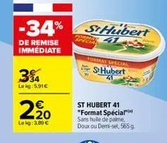 -34% st hubert de remise immédiate  shubert 32  cra  grae special  ?????  le kg: 5.91  st hubert 41 "format special sans huile de paine. doux ou demi-sel, 5659  -20 le kg: 3.89