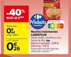 -40%  SUR LE 2018  Vend soul  OS  Leg:58 Le 2-produ  Produits com  Carrefour AB DE Nouilles instantanées CARREFOUR Saveur poulet, crevette ou cury Sachet de 85g Soit les 2 produits : 0.70  Soit le kg: 4.12 C Panachage possible entre les différentes vari