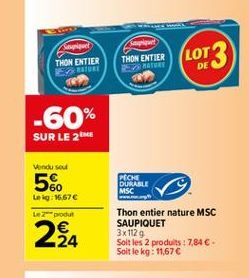 Sep THON ENTIER ENE  THON ENTIER ET  (LOT  DE  -60% SUR LE 2M  Vendu sout  560  PECHE DURABLE MSC  Leg: 16,67 Lez-podur  224  Thon entier nature MSC SAUPIQUET 3x1129 Soltles 2 produits : 7.84  Soit le kg: 11,676