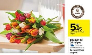 6 jours  585  Le bout de 20 tulpes  Bouquet de 20 tulipes  Existe en diferents colors. Au rayon Fleurs coupées