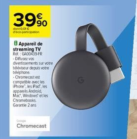 39%.  dont 1 oporti  Appareil de streaming TV Ref.:GADO:39 FR -Difusez vos dvertissements sur votre televiseur depuis votre téléphone - Chromecastest compatible avec les iPhone", les Padles appareis Android, Mac, Windows et les Chromebooks Garantie 2 ans