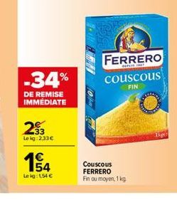 -34%  FERRERO couscous  FIN  DE REMISE IMMEDIATE  282  Leg: 233  The    164  Couscous FERRERO Fn ou moyen 1 kg  Le lig: 154