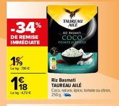 -34%  TALIREAU  AILE R12 BASMATI COCO POINTED ACES  DE REMISE IMMÉDIATE  149  Lokg: 736  12    Riz Basmati TAUREAU AILE Coca nature, doce, tomate ou cron 250g.  Lekg: 472