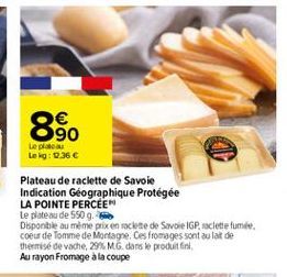 8.  90 Lel Leg: 0.36 Plateau de raclette de Savoie Indication Géographique Protégée LA POINTE PERCEE Le plateau de 550 g, Disponible au même prixenfoclette de Savoie IGP saclette fumée coeur de Tomme de Montagne. Ces fromages sont au lait de thermiso de