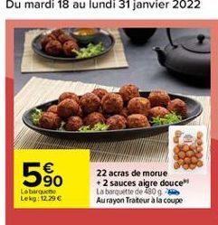 590    22 acras de morue  2 sauces aigre douce La borgurtte de 1809. Au rayon Traiteur à la coupe  La barquette Lekg: 12.29 