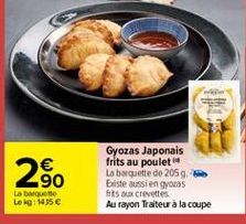 2  90 La banquet Lekg: 1435  Gyozas Japonais frits au poulet La barquette de 2059 Existe aussi en gyozas fits aux crevettes Au rayon Traiteur à la coupe