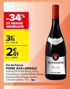 -34%  DE REMISE IMMÉDIATE  95 LeL:5.27   2867    LeL:3,48   INTENSIVE  Vin de France PIERRE JEAN LARRAQUE Intensive Pinot Noir Rouge, Infinity Gomey Rouge, Inventive Mabec Rouge, Impulsive Merlot Rouge, Intuitive Chardonnay Blanc 75cl