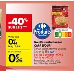 Carol  -40%  SUR LE 21  NUTRI-SCORE  Produits  ABDE  Vendu sou  Carrefour  44 Le g: 588 Le procut  Nouilles instantanées CARREFOUR Saveur poulet, crevette ou cuny. Sachet de 85g Soit les 2 produits : 0.70  Soit le kg 4.12  Panachage possible entre les d