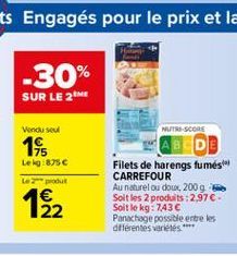 -30% SUR LE 2M  Vendused  NUTRS SCORE  14  Leig:875 Le produit  Filets de harengs fumés CARREFOUR Au naturel ou dour, 2009 Soit les 2 produits : 2,97 Soit le kg : 7436 Panachage possible entre les diferentes variétés ****  22