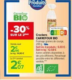 Carrefour  Carrefour  BIO -30% SUR LE ME  NUTS SCORE  Vond soul  26  Leg BOC  Crackers CARREFOUR BIO Fromage graines de courg 200g Soit les 2 produits : 5,03  Soit le kg: 12,58 Autres varetes  disponibles a des prix diferents. Panachage possible entre l