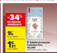 VIVES  -34%  LAIT SOS  DE REMISE IMMEDIATE  18,  Lekg: 19.90  12    Tablette de chocolat Collection Pure VILLARS Diferentes vétés 1009  Lekg:1330