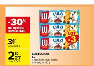 LU LOLO  LULU  -30%  DE REMISE IMMEDIATE  LU LOLO  LOT LUI  35  LULU *3  Lekg: 2226   27 tek: 5,046  2  Lulu L'Ourson LU Chocolat lat, Tout chocolat ou fraise, 3x 1509