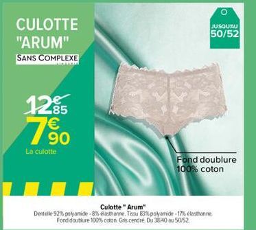 JUSQU'AU  50/52  CULOTTE "ARUM" SANS COMPLEXE  1265 75.  85   90 La culotte  Fond doublure 100% coton  Culotte Arum" Dentelle 92% polyamide - 8% ethane. Tesa B3% polyamide 175 élasthanne  Fond doublure 100% coton Gris cendre. Du 3840 a 50/52