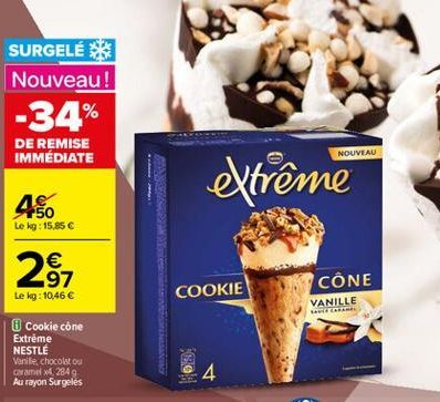 SURGELÉ Nouveau! -34% DE REMISE IMMÉDIATE  NOUVEAU  extrême  4  Le kg: 15.85     97 Le kg: 10.46   COOKIE  CÔNE  VANILLE  Cookie cone Extreme NESTLE Vanile, chocolat ou wame42849 Au rayon Surgeles