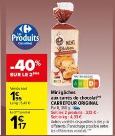 < Produits  Carrefour  MINI Baches  -40%  SUR LE 26  NUSCO  Vendu  165  Lek 542  Le  Mini gaches aux carrés de chocolat CARREFOUR ORIGINAL Par 8, 36096 Soit les 2 produits: 3,12  Solt le kg: 4,33  Autres varetes disponibles a despre differents. Panachag