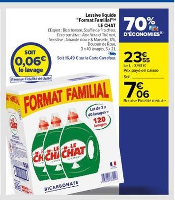 70%  Lessive liquide "Format Familiar  LE CHAT LExpert: Bicarbonate, Souffle de Fraiche  Deco sensitive: Aoe Vera et The vert. D'ÉCONOMIES" Sensitive: Amande douce & Marseille 0%  Douceur de Rose. 3 x 40 lavages, 3x 20  SOIT  0,06) Soit 15,49  sur le Ca