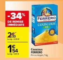 -34%  DE REMISE IMMÉDIATE  FERRERO couscous  FIN  2%  Leig:2.33   1  54 Leo:1546  Couscous FERRERO Fin ou moyen, 1 g