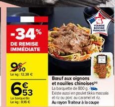 VIANDE LOVINE  -34%  DE REMISE IMMEDIATE  9%.  90 Lokg: 12.38   ?  Boeuf aux oignons et nouilles chinoises La barquette de 800 g. Existe aussi en poulet tikka massala ette ou porc Caramel Au rayon Traiteur à la coupe  La baguette Lokg:856