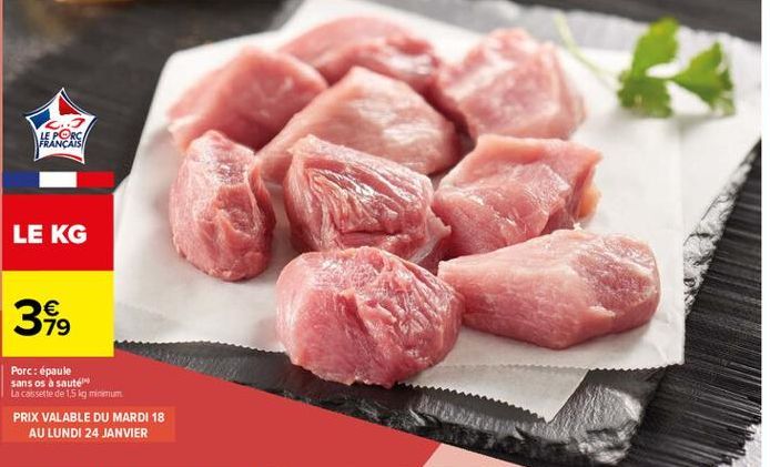 LE PORC FRANÇAIS  LE KG  399  Porc: épaule sans os à saute La cassette de 15 kg minimum PRIX VALABLE DU MARDI 18  AU LUNDI 24 JANVIER