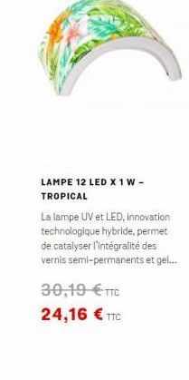 LAMPE 12 LED X1W - TROPICAL La lampe UV et LED, Innovation technologique hybride, permet de catalyser l'intégralité des vernis semi-permanents et gel... 30,19  TTC 24,16  TTC
