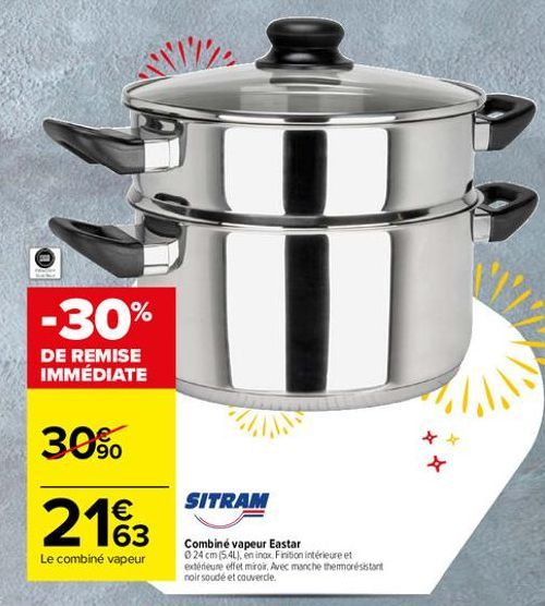 -30%  DE REMISE IMMÉDIATE  30%.  *  SITRAM  2162  63 Le combiné vapeur  Combiné vapeur Eastar  24 cm (5.4L), en inox Frition intérieure et extérieure effet miroir Avec manche thermorésistant noir soudé et couverde