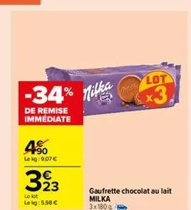 lot  -34% milka  *3  de remise immédiate  4%  lekg: 9.07  323    le lot lekg: 5.98   gaufrette chocolat au lait milka 3x1809.