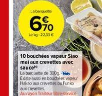 La barquette    64.  Lokg:22.33  10 bouchées vapeur Siao mai aux crevettes avec sauce La barquette de 300g Existe aussi en bouchées vapeur Hakao aux crevettes ou Funko Gux crevettes Aurayon Traiteur brevice