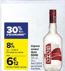 30%  D'ÉCONOMIES"  84  LOL:12.50  Prix payé en caisse Son    LITCHI  ????.  Liqueur saveur litchi SOHO 15%vol 70cl Soit 2,63  sur la Carte Carrefour  682  Remise de déduto