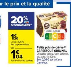 PETIT POT  19  20% D'ÉCONOMIES"  NUTRI-SCORE  ABCDE Lokg: 3.25  Prix payé en caisse Sot  Petits pots de crème   CARREFOUR ORIGINAL  Chocolat, vanille, café, caramel 104 polache, 4x1009 Remise de dame Solt 0,26  sur la Carte  Carrefour