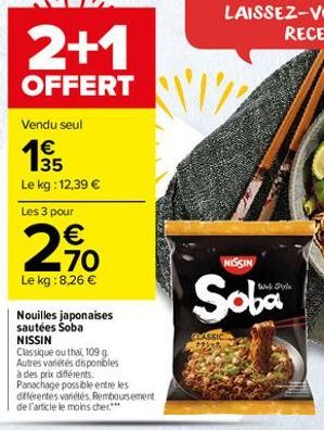 2+1 OFFERT 12  Vendu seul  1  35 Le kg : 12,39  Les 3 pour    70 Le kg : 8,26   NISSIN  ture avai  Soba  CASSIC  Nouilles japonaises sautées Soba NISSIN Classique ou thai, 1099 Autres variés disponbles à des prix différents Panachage possible entre le