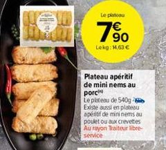 Le platou  90 Lekg: 1,63  Plateau apéritif de mini nems au porci Le plateau de 5409 Existe aussi en plateau apéritif de mininems au poulet ou aux crevettes Au rayon Traiteur libre service