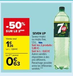 -50%  SUR LE 2M  Vendu soul  126  LeL: 084  SEVEN UP Saveur moito Ou mojto free 1,5L Soit les 2 produits : 1,89  SoltleL: 0,63  Autres variétés disponibles à des prix différents Panachage possible entre les différentes vastes."  Le 2 produt  w8  63