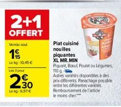 2+1 OFFERT  Vendu sout  15  Plat cuisine nouilles piquantes XL MR.MIN Pouant, Boeuf Poulet ou legumes. 110 9 Autres varietes disponibles à des prix différents. Panachage possible entre les différentes variées Remboursement de l'artide le moins cher.  Le k