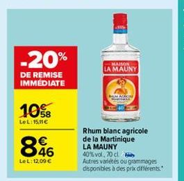 -20%  MANON LA MAUNY  DE REMISE IMMÉDIATE  LAM  10$  LeL: 15.11    00  846  Rhum blanc agricole de la Martinique LA MAUNY 40% vol., 70 Autres variétés ou gommages disponibles à des prix différents."  LeL: 12,09 