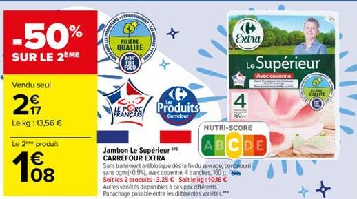 ENVIRONA  -50%  +  SUR LE 2ÈME  FILIERE QUALITE AT FOR F000  Extra  Le Supérieur  +  Avec couenne  Vendu seul    QUALIT  25  4  Le kg : 13,56   Le 2ore produit  PORC Produits FRANCAIS Carrefour  150  NUTRI-SCORE Jambon Le Supérieur  A B C D E CARREFOUR