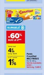 Fundus  CROUSTIBAT  PECHE DURABLE MSC  SURGELÉS -60%  SUR LE 2E  Vendu sol  4  Lekg: 134  2  Panes Croustibat MSC FINDUS Par 18.540 Soit les 2 produits Soit le : 5.69   196  6.15