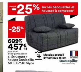 -25%  sur les banquettes et housses à composer  -25%  609 457  dont 9647 d'éco-participation 3. Structure + housse Dunlopillo MELI BZ140 Slyde  Matelas accueil dynamique 15 cm  Dunlopillo