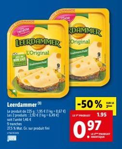 rece  DAMMER LEERDAMMER Original  L'Original  NAT  -50%  SUR LE 2  LET PRODUKT  1.95  Leerdammer  13 Le produit de 225:195  (1 kg = 8,67  Les produits : 2,92  (1 kg 6,49 soit l'unité 1,46  9 Branches 27,5 % Mat. Gt. Sut produit fini CAS  0.97  DENTIQ