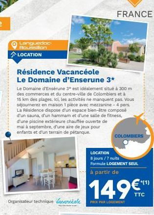 FRANCE  Languedoc  Roussillon LOCATION  Résidence Vacancéole Le Domaine d'Enserune 3* Le Domaine d'Ensérune 3* est idéalement situé à 300 m des commerces et du centre-ville de Colombiers et à 15 km des plages. Ici, les activités ne manquent pas. Vous séjo
