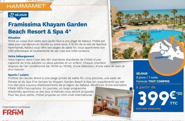 HAMMAMET SÉJOUR Framissima Khayam Garden Beach Resort & Spa 4* Situation Niché au coeur d'un vaste parc-jardin face à une plage de Nabeul, l'hôtel est idéal pour vos séjours en famille ou entre amis. A 15 km de la ville de Yasmine Hammamet, Nabeul vous of