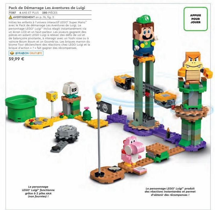 APPUIE  POUR JOUER  Pack de Démarrage Les Aventures de Luigi 71387 6 ANS ET PLUS 280 PIÈCES A AVERTISSEMENT en p. 76, fig. 2 Initiez les enfants à l'univers interactif LEGO Super Mario avec le Pack de démarrage Les Aventures de Luigi. Le personnage LEGO L