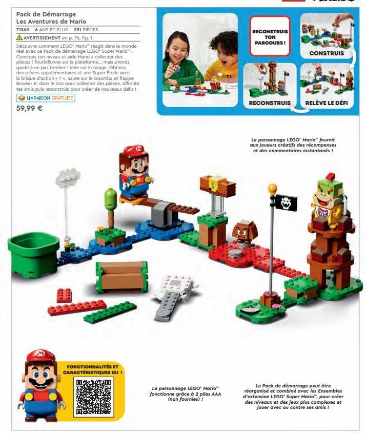 RECONSTRUIS  TON PARCOURSI  CONSTRUIS  Pack de Démarrage Les Aventures de Mario 71360 6 ANS ET PLUS 231 PIÈCES A AVERTISSEMENT en p. 76, fig. 1 Découvre comment LEGO Mario réagit dans le monde réel avec ce Pack de démarrage LEGO Super Mario Construis ton
