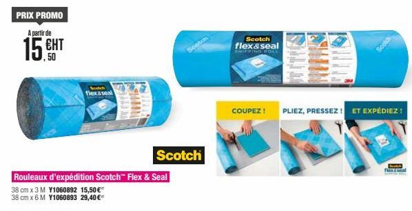 PRIX PROMO A partir de    15.8T  Scotch flex&seal  Scotch  SING HOLE  these  COUPEZ!  PLIEZ, PRESSEZ! ET EXP?DIEZ !  exal  Scotch Rouleaux d'expédition Scotch Flex & Seal 38 cm x 3M Y1060892 15,50 38 cm x 6 M Y1060893 29,40 