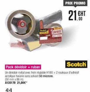 PRIX PROMO  21 CHT  00  WALISE  Pack dévidoir + ruban  Scotchi Un dévidoir métal avec frein réglable H180 + 2 rouleaux d'adhésit acrylique havane sans solvant 50 microns. A135170 21,00 44  (50 mm x 66 m)