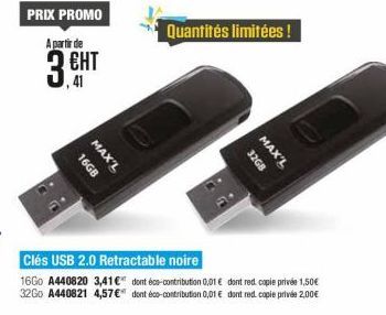 PRIX PROMO A partir de  | ???  Quantités limitées !  3  16GB MAX"L  32GB  2XVW  Clés USB 2.0 Retractable noire 16G0 A440820 3,416" dont éco-contribution 0,01 dont red copie privée 1,50 32Go A440821 4,57 dont éco-contribution 0,01  dont red copie privé