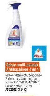 Prop  Spray multi-usages Antibactérien 4 en 1 Nettole, désinfecte, désodorisa Parfum frais, sans rinçage. Norme EN1276 et EN13697 Flacon pistolet 750 m. A702602 3,84 