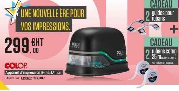 UNE NOUVELLE ERE POUR VOS IMPRESSIONS.  CADEAU 2  guides pour rubans  299.CH  COLO  mon  COLD  CADEAU  rubans coton 25 m .com - 25met!  -26 Fairfacher in mokk  con  22  COLOP  Appareil d'impression E-mark® noir E-MARK nol A433637 299,00