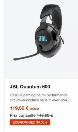 OBL  JBL Quantum 600 Casque gaming haute performance circum-auriculaire sans fil avec son... 119,00  pièce Prix conseillé 749,00  ECONOMISEZ 30,00 