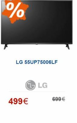 %  LG 55UP75006LF  CL LG  499 € €  699 €  offre à 499€