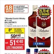 18  LA LOI INTEROIT LA VENTE D'ALCOOL AUX NURS  ans  ALLETE 25,70  LE MAGNUM  Blended Scotch Whisky 40 vol BALLANTINE'S 211.5 lemagne  8 de  59640 5140  SON  LES 2 MAGNUMS